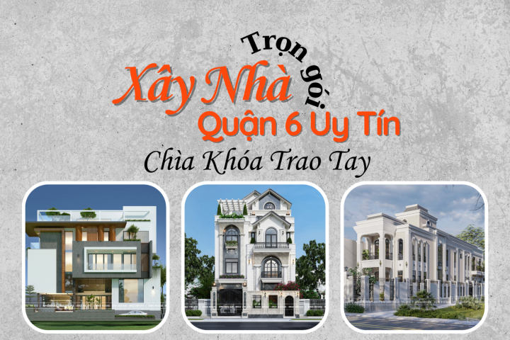 Dịch Vụ Xây Nhà Trọn Gói Tại Quận 6, Nhà Thầu Uy Tín