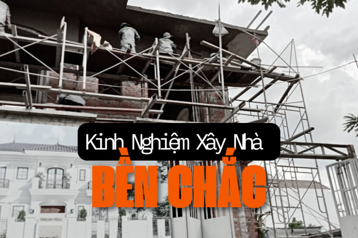 Kinh Nghiệm Xây Dựng Nhà Chắc Chắn, Bền Vững Theo Thời Gian