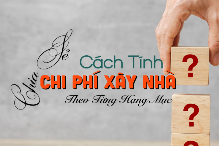 [Chia Sẻ] Cách Tính Chi Phí Xây Nhà Theo Từng Hạng Mục Bạn Cần Biết