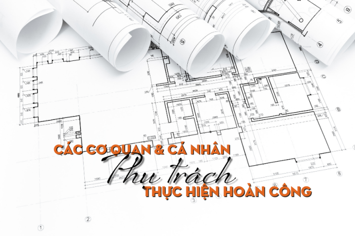 Các Cơ Quan Và Cá Nhân Phụ Trách Thực Hiện Hoàn Công