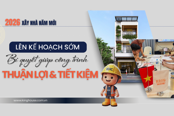 Lên Kế Hoạch Sớm Khi Xây Nhà Năm 2026 – Giúp Gia Chủ Tối Ưu Chi Phí Và Tiến Độ 