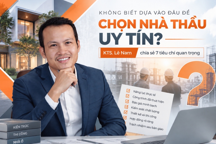 Không Biết Dựa Vào Đâu Để Chọn Nhà Thầu Uy Tín? KTS. Lê Nam Chia Sẻ 7 Tiêu Chí Quan Trọng