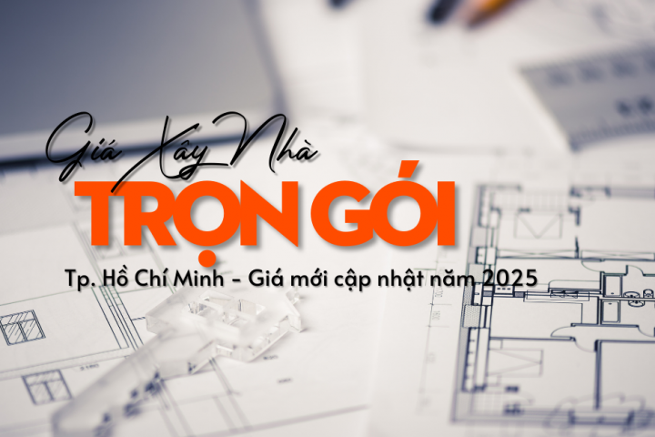 Giá xây nhà trọn gói Tp.Hồ Chí Minh cập nhật mới nhất 2025