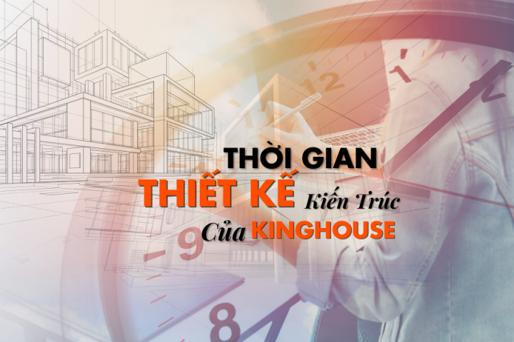 Thời Gian Tiến Độ Thiết Kế Kiến Trúc Của King House